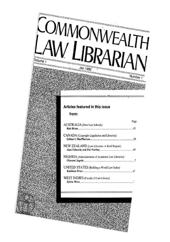handle is hein.journals/comlalib1 and id is 1 raw text is: Articles featured in-this issue
from:
Page
AUSTRALIA (New Law Schools)
R ob  Brian................................................................................... . .. 45
CANADA (Copyright Legislation and Libraries)
Lillian  . M acPherson.................................................................. 59
NEW ZEALAND (Law Libraries: A Brief Report)
Alan Edwards and Pat Northey.....          .............. .49
NIGERIA (Administration of Academic Law Libraries)
Oluremi Jegede   .........   .................... 7
UNITED STATES (Building a World Law Index)
Kathleen  Price............................. ....................67
WEST INDIES (Faculty of Law Library)
Sylvia Moss................................


