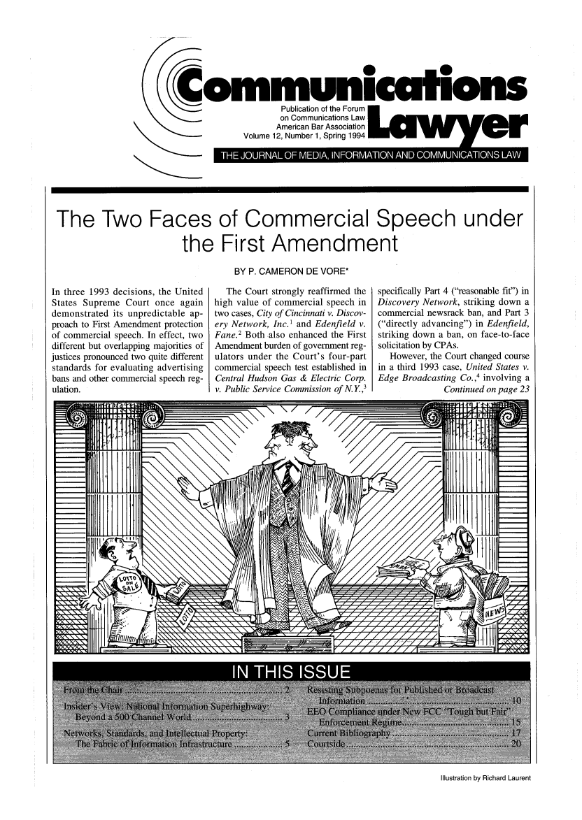 handle is hein.journals/comlaw12 and id is 1 raw text is: Communications
Publication of the Forum
on Communications Law
American Bar Association ay
CVolume 12, Number 1, Spring 1994
The Two Faces of Commercial Speech under
the First Amendment
BY P. CAMERON DE VORE*

In three 1993 decisions, the United
States Supreme Court once again
demonstrated its unpredictable ap-
proach to First Amendment protection
of commercial speech. In effect, two
different but overlapping majorities of
justices pronounced two quite different
standards for evaluating advertising
bans and other commercial speech reg-
ulation.

The Court strongly reaffirmed the
high value of commercial speech in
two cases, City of Cincinnati v. Discov-
ery Network, Inc.1 and Edenfield v.
Fane.2 Both also enhanced the First
Amendment burden of government reg-
ulators under the Court's four-part
commercial speech test established in
Central Hudson Gas & Electric Corp.
v. Public Service Commission of N. Y ,

specifically Part 4 (reasonable fit) in
Discovery Network, striking down a
commercial newsrack ban, and Part 3
(directly advancing) in Edenfield,
striking down a ban, on face-to-face
solicitation by CPAs.
However, the Court changed course
in a third 1993 case, United States v.
Edge Broadcasting Co.,4 involving a
Continued on page 23

Illustration by Richard Laurent


