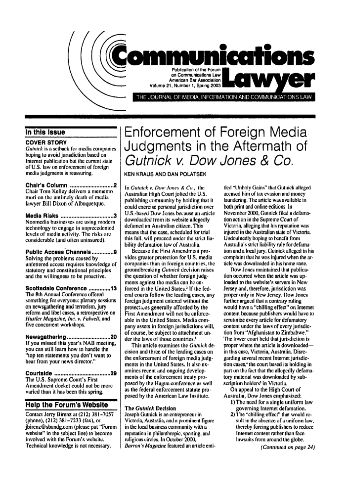 handle is hein.journals/comlaw21 and id is 1 raw text is: Communications
-   ~~~Publication o! the Forum       -  e
on Communications Law  E U E N
Amercan Bar Association
Volume 21, Number 1, Spring 2003
C*     0  ''0       '

In this Issue
COVER STORY
Gulnick is a setback Ibr media companies
hoping to avoid jurisdiction based on
Intemet publication but the current state
of U.S. low on enforcement of foreign
media judgments is reassuring.
Chair's Column ....................... 2
Chair Tom Kelley delivers a memento
mort on the untimely death of media
lawyer Bill Dixon of Albuquerque.
Media Risks ............................. 3
Nonmedia businesses are using modern
technology to engage in unprecedented
levels of media activity. The risks are
considerable (and often uninsured).
Public Access Channels .............. 9
Solving the problems caused by
unfettered access requires knowledge o1
statutory and constitutional principles
and the willingness to he proactive.
Scottsdale Conference ...... 13
The 8th Annual Conference offered
something for everyone: plenary sessions
on newsgathering and terrorism, jury
reform and libel cases, a retrospective on
Rustler Magazine, hic. t. Falwell, and
five concurrent workshops.
Newsgathering ....................... 20
If you missed this year's NAB meeting,
you can still learn how to handle the
top ten statements you don't want to
hear from your news director.
Courtslde  .................................... 29
The U.S. Supreme Court's First
Amendment docket could not be more
varied than it has been this spring.
Help the Forum's Website
Contact Jerry Birenz at (212) 381-7057
(phone), (212) 381-7233 (fax), or
jbirenz@sbandg.com (please put Forum
website in the subject line) to become
involved with the Forum's websitc.
Technical knowledge is not necessary.

Enforcement of Foreign Media
Judgments in the Aftermath of
Gutnick v Dow Jones & Co.
KEN KRAUS AND DAN POLATSEK

In Gutinick v. Do,' .kmes & Co.,' the
Australian High Court jolted the U.S.
publishing community by holding that it
could exercise personal jurisdiction over
U.S.-based Dow Jone, because an auticle
downloaded from its website allegedly
defamed an Auslralian citizen. This
means that the case, scheduled for trial
this fall, will proceed under the strict lia-
bility defamation law of Australia.
Because the First Amendmetm pro.
vides greater protection for U.S. media
companies than in foreign countries, the
groundbreaking Gim ick decision raises
the question of whether foreign judg-
ments against (ie media can be en-
forced in the United States. If the fed-
eral courts follow the leading cases, any
foreign judgment entered without the
protectw;s generally afforded by the
First Amendment will not be enforce-
able in the United States. Media com-
patty assets in foreign jurisdictions will,
of course, be subject to attachment un-
tier the laws of those countries.'
This article examines the GOtnick de-
cision and three of the leading cases on
the enforcement of foreign media judg-
ments in the United States. It also ex-
amines recent and ongoing develop-
ments of the enforcement treaty pro-
posed by tie Htgue conference as well
as the federal enforcement statute pro-
posed by the American Law Institute.
The Gistiek Decision
Joseph Gumick is an entrepreneur in
Victoria, Australia, and a pruminenl figure
in the local business community with a
reputation in philanthropic, spolimtng, and
religions circles. In October 2000,
Barron's Magazine featured an article enti-

tlcd Unholy Gains that Gutnick alleged
accused him of tax evasion and money
laundering. The article was available in
both print and online editions. In
November 2000, Gotnick filed a defmuna-
tion action in the Supreme Court of
Victorina, alleging thtt his reputation wits
injured in the Australian state of Victoria.
Undoubtedly hoping to bnefit fioni
Australia's strict liability rule for defama-
tion mid a local jury, Gutnick alleged in his
complaint that he was injured when the ar-
ticle was downloaded in his home state.
Dow Jones maintained that publica-
tion occurred when the article was up-
loaded to the wehsite's servers in New
Jersey and, therefore, jurisdiction was
proper only in New Jersey. t)ow Jones
further argued that a contrary ruling
would have a chilling effect on Internet
content because publishers would have to
scrutinize every article for defamatory
content under the laws of every jurisdic-
tion from Afghanistan to Zimbabwe.
The lower court held that jurisdiction is
proper where the article is downloaded-
in this case, Victoria, Australia. Disre-
garding several recent Intemet jurisdic-
tion cases.' the court based its holding in
part on the fact that the allegedly defama-
tory material was downloaded by sub-
scription holders' itt Victoria.
On appeal to the High Court of
Australia, Dow Jones emphasized:
I)The need for a single uniform law
goveming Internet defamation.
2) 'lie chilling effect that would re-
stilt in tie absence of a unifunn law,
thereby forcing publishers to reduce
Intemet content rather than face
lawsuits from around the globe.
(Continued on page 24)


