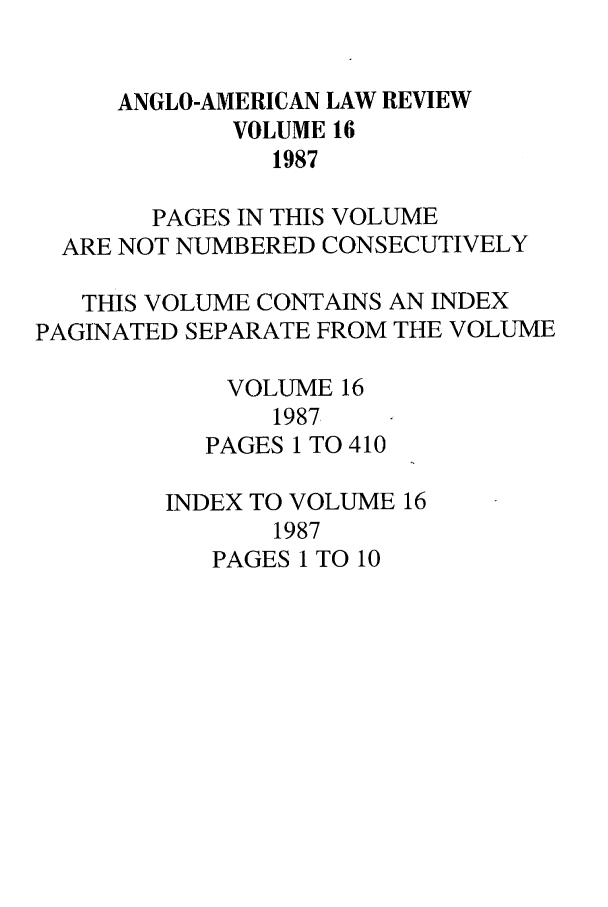handle is hein.journals/comlwr16 and id is 1 raw text is: ANGLO-AMERICAN LAW REVIEW
VOLUME 16
1987
PAGES IN THIS VOLUME
ARE NOT NUMBERED CONSECUTIVELY
THIS VOLUME CONTAINS AN INDEX
PAGINATED SEPARATE FROM THE VOLUME
VOLUME 16
1987
PAGES 1 TO 410
INDEX TO VOLUME 16
1987
PAGES 1 TO 10


