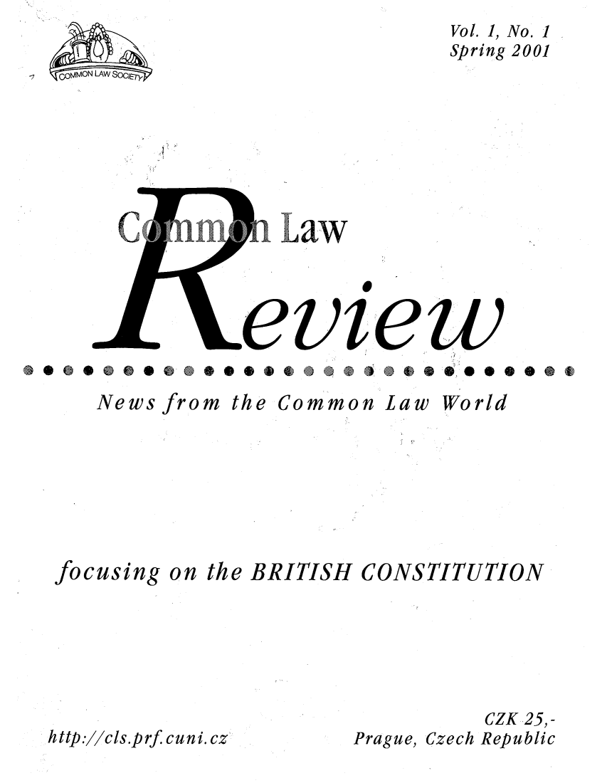 handle is hein.journals/comnlrevi1 and id is 1 raw text is: Vol. 1, No. 1
Spring 2001

-7

1'

,eview

News from

the Common

Law World

focusing on the BRITISH CONSTITUTION
CZK 25,-
http.//cls.prf cuni.cz        Prague, Czech Republic


