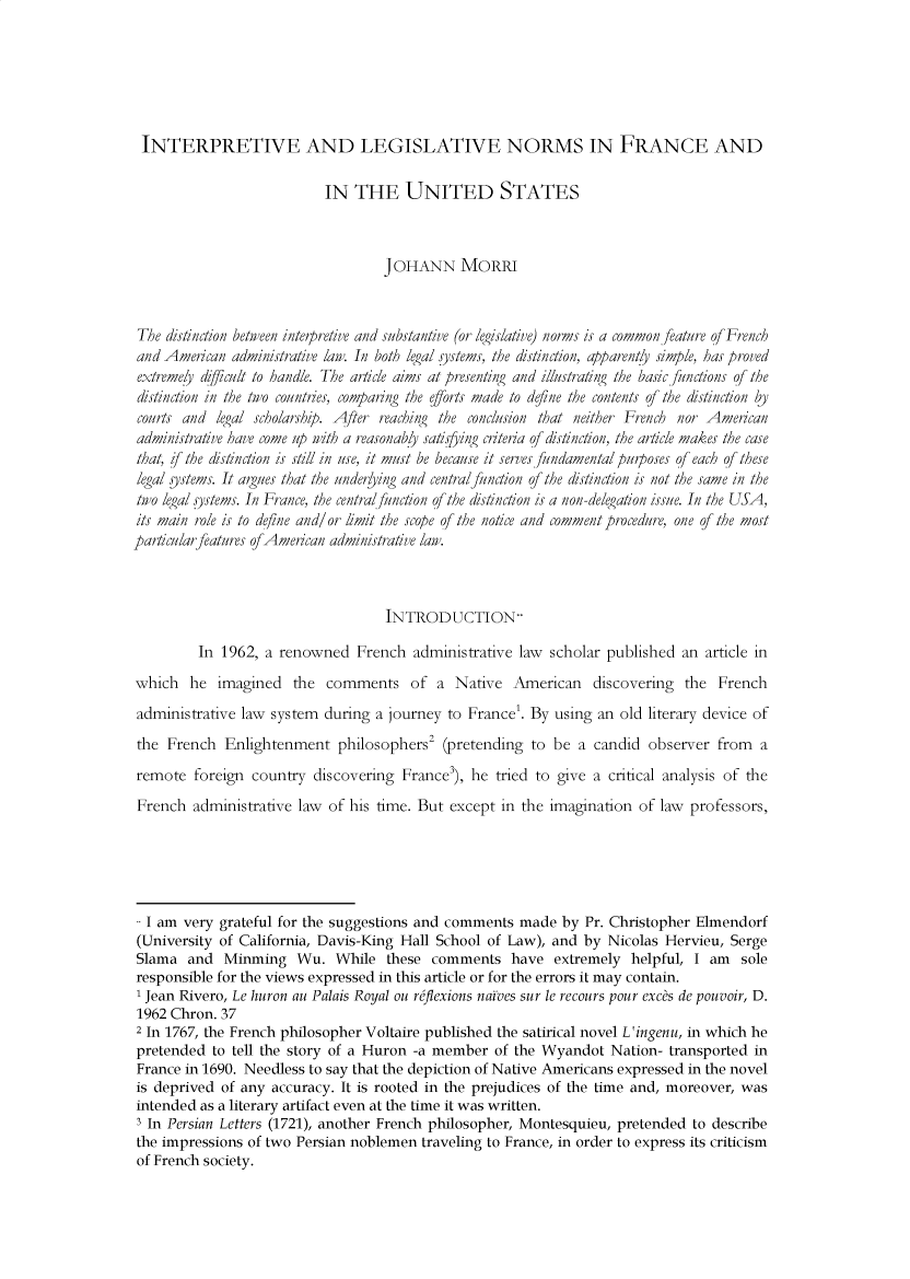 handle is hein.journals/complv6 and id is 1 raw text is: 






INTERPRETIVE AND LEGISLATIVE NORMS IN FRANCE AND

                           IN THE UNITED STATES



                                    JOHANN MORRI



The distinction between interpretive and substantive (or legislative) norms is a common feature of French
and American administrative law. In both legal systems, the distinction, apparenly simple, has proved
extremely difficult to handle. The article aims at presenting and illustrating the basic yunctions of the
distinction in the two countries, comparing the efforts made to define the contents of the distinction by
courts and legal scholarship. After reaching the conclusion that neither French nor American
administrative have come up with a reasonably satisfying criteria of distinction, the article makes the case
that, f [the distinction is still in use, it must be because it serves fundamental purposes of each of these
legal sstems. It argues that the underlying and central function of the distinction is not the same in the
two legal systems. In France, the central/unction of the distinction is a non-delegation issue. In the USA,
its main role is to define and/or limit the scope of the notice and comment procedure, one of the most
particular features o American administrative law.



                                    INTRODUCTION-

         In 1962, a renowned French administrative law scholar published an article in

which he imagined the comments of a Native American discovering the French
administrative law system during a journey to France'. By using an old literary device of
the French Enlightenment philosophers' (pretending to be a candid observer from a
remote foreign country discovering France3), he tried to give a critical analysis of the
French administrative law of his time. But except in the imagination of law professors,





.. I am very grateful for the suggestions and comments made by Pr. Christopher Elmendorf
(University of California, Davis-King Hall School of Law), and by Nicolas Hervieu, Serge
Slama and Minming Wu. While these comments have extremely helpful, I am sole
responsible for the views expressed in this article or for the errors it may contain.
1 Jean Rivero, Le huron au Palais Royal ou reflexions naives sur le recours pour exc&s de pouvoir, D.
1962 Chron. 37
2 In 1767, the French philosopher Voltaire published the satirical novel L'ingenu, in which he
pretended to tell the story of a Huron -a member of the Wyandot Nation- transported in
France in 1690. Needless to say that the depiction of Native Americans expressed in the novel
is deprived of any accuracy. It is rooted in the prejudices of the time and, moreover, was
intended as a literary artifact even at the time it was written.
3 In Persian Letters (1721), another French philosopher, Montesquieu, pretended to describe
the impressions of two Persian noblemen traveling to France, in order to express its criticism
of French society.


