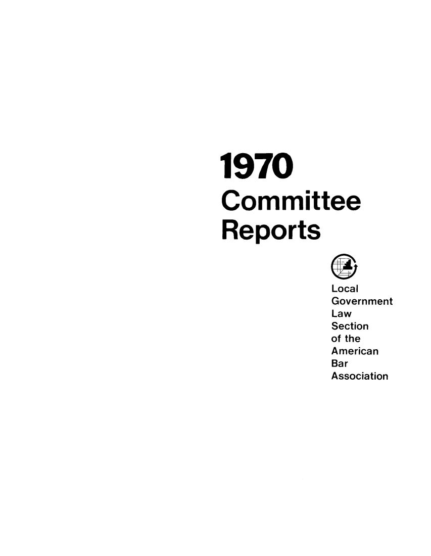 handle is hein.journals/comreplgs4 and id is 1 raw text is: 1970
Committee
Reports
Local
Government
Law
Section
of the
American
Bar
Association


