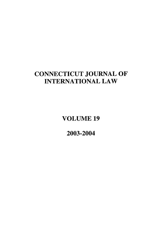 handle is hein.journals/conjil19 and id is 1 raw text is: CONNECTICUT JOURNAL OF
INTERNATIONAL LAW
VOLUME 19
2003-2004


