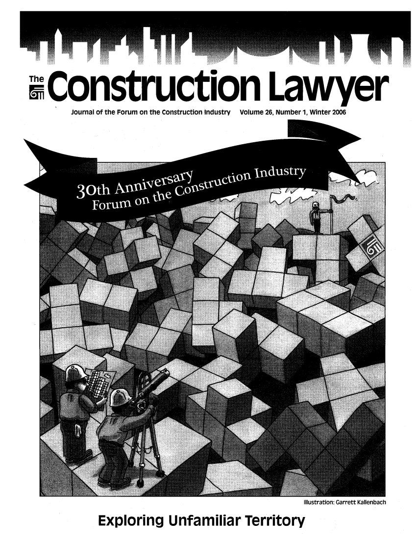 handle is hein.journals/conlaw26 and id is 1 raw text is: MConstruction Lawyer
Journal of the Forum on the Construction Industry Volume 26, Number 1, Winter 2006

Illustration: Garrett Kallenbach

Exploring Unfamiliar Territory


