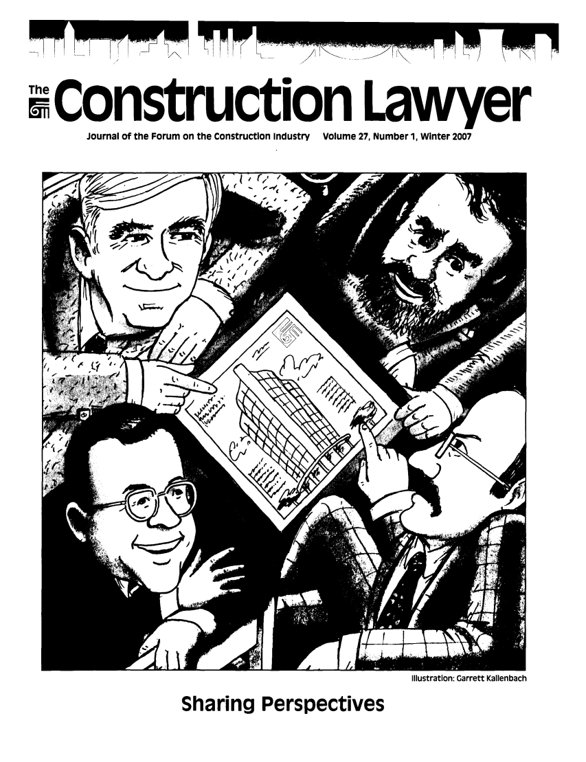 handle is hein.journals/conlaw27 and id is 1 raw text is: wConstruction Lawyer
Journal of the Forum on the Construction Industry Volume 27, Number 1, Winter 2007

Illustration: Garrett Kallenbach

Sharing Perspectives

/

,, ,'     )     \    !\!


