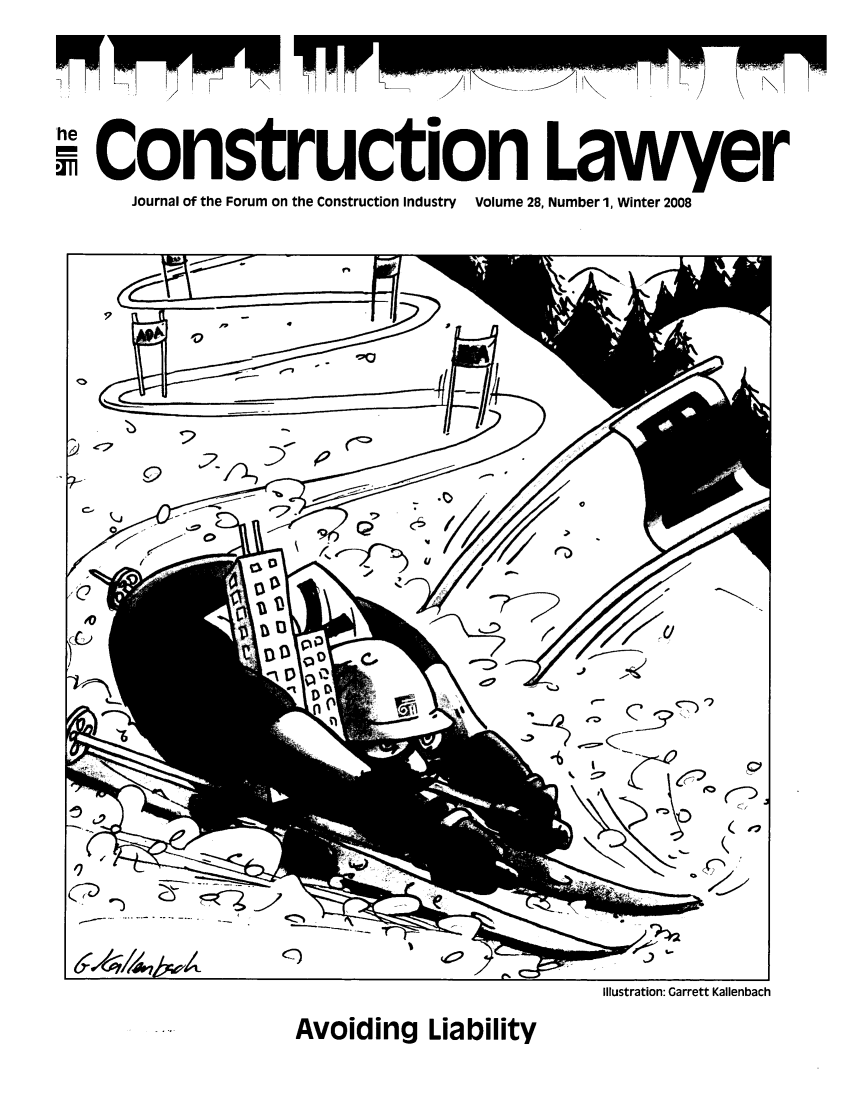 handle is hein.journals/conlaw28 and id is 1 raw text is: he
SConstruction Lawyer
Journal of the Forum on the Construction Industry Volume 28, Number 1, Winter 2008

Illustration: Garrett Kallenbach

Avoiding Liability


