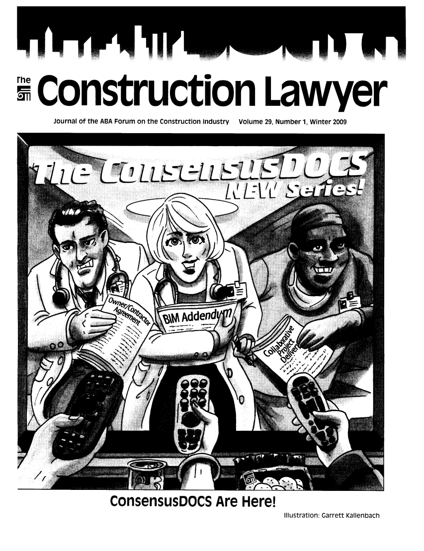handle is hein.journals/conlaw29 and id is 1 raw text is: rhe
SConstruction Lawyer
Journal of the ABA Forum on the Construction Industry  Volume 29, Number 1, Winter 2009

ConsensusDOCS Are Here!

Illustration: Garrett Kallenbach


