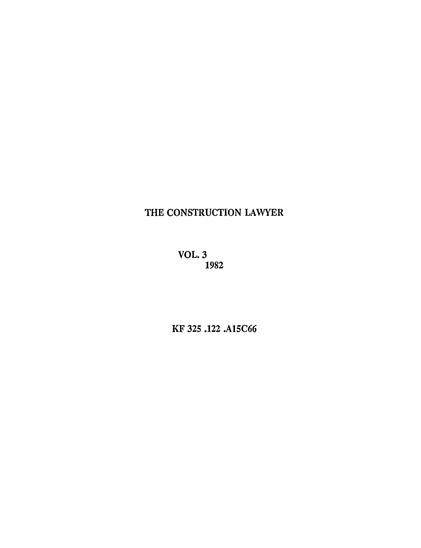 handle is hein.journals/conlaw3 and id is 1 raw text is: THE CONSTRUCTION LAWYER
VOL. 3
1982
KF 325.122 .A15C66


