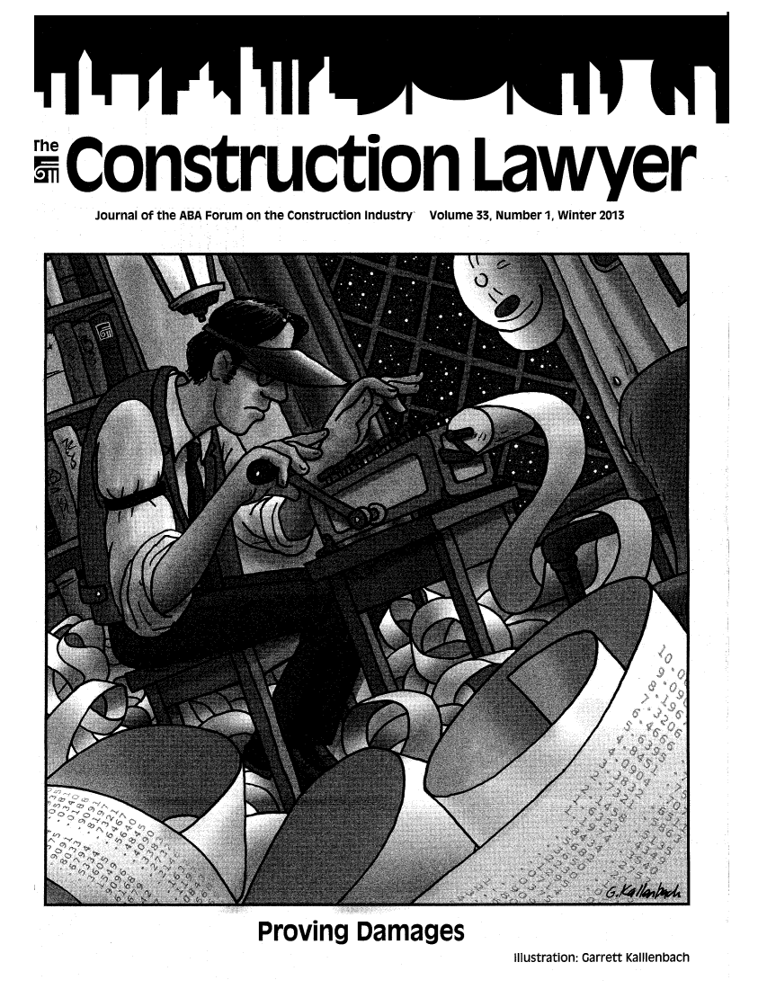 handle is hein.journals/conlaw33 and id is 1 raw text is: ï»¿rhe
Construction Lawyer
Journal of the ABA Forum on the Construction Industry Volume 33, Number 1, Winter 2013

Proving Damages

Illustration: Garrett Kallienbach



