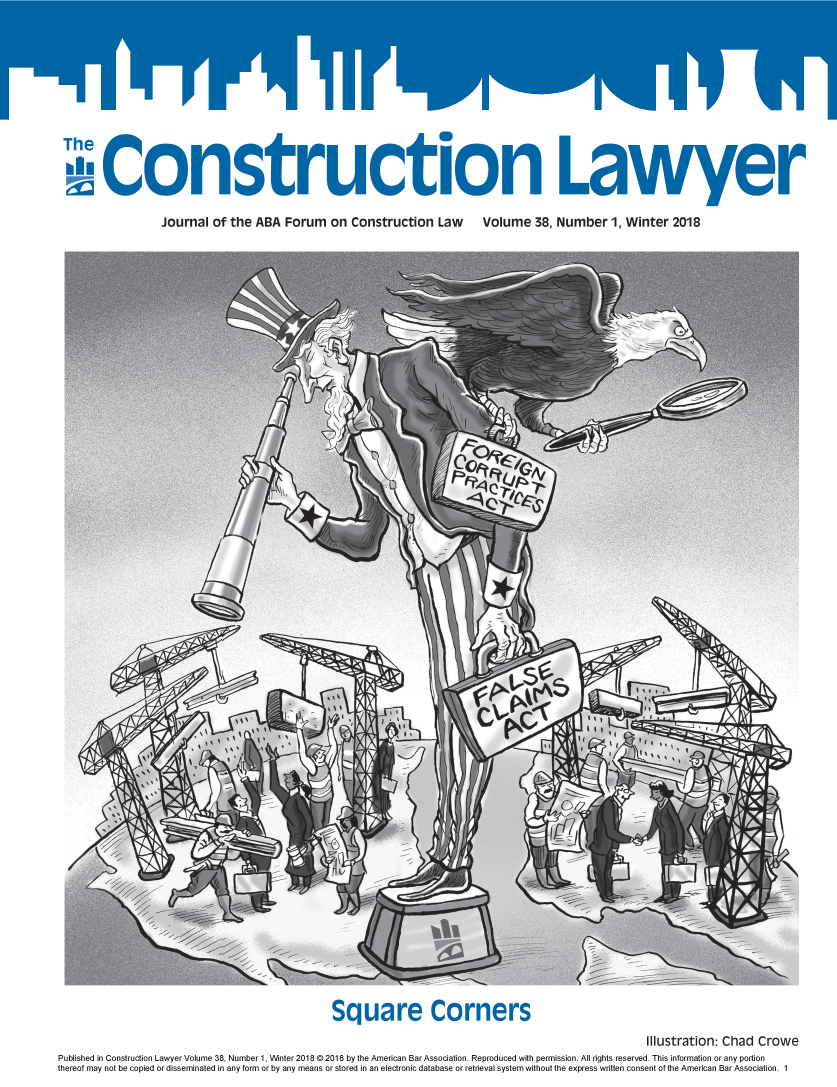 handle is hein.journals/conlaw38 and id is 1 raw text is: 









Ch n
   '0 onstruction Lawyer


Journal of the ABA  Forum  on Construction  Law


Volume  38, Number   1, Winter 2018


                                            Square Corners
                                                                                              Illustration: Chad Crowe
Published in Construction Lawyer Volume 38, Number 1, Winter 2018 © 2018 by the American Bar Association. Reproduced with permission. All rights reserved. This information or any portion
thereof may not be copied or disseminated in any form or by any means or stored in an electronic database or retrieval system without the express written consent of the American Bar Association. 1


