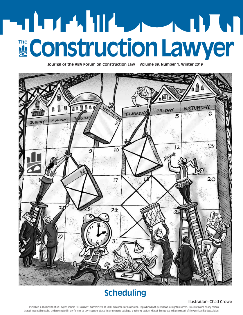 handle is hein.journals/conlaw39 and id is 1 raw text is: 







Thea


    ..0,Cnstructi1on Lawyer

                Journal of the ABA  Forum  on Construction  Law Volume 39, Number 1, Winter 2019


                                            Scheduling
                                                                                          Illustration: Chad Crowe
   Published in The Construction Lawyer, Volume 39, Number 1 Winter 2019. C 2019 American Bar Association. Reproduced with permission. AlI rights reserved.This information or any portion
thereof may not be copied or disseminated in any form or by any means or stored in an electronic database or retrieval system without the express written consent of the American Bar Association.


