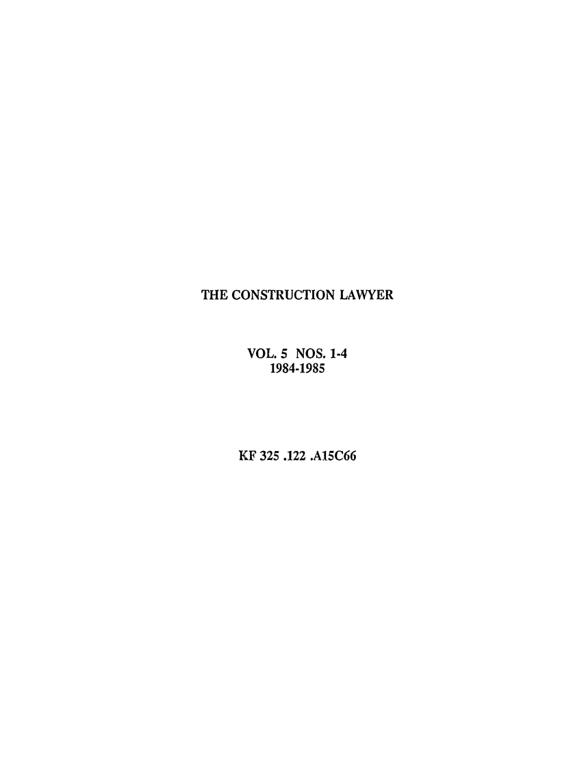 handle is hein.journals/conlaw5 and id is 1 raw text is: THE CONSTRUCTION LAWYER
VOL. 5 NOS. 1-4
1984-1985
KF 325.122 .A15C66



