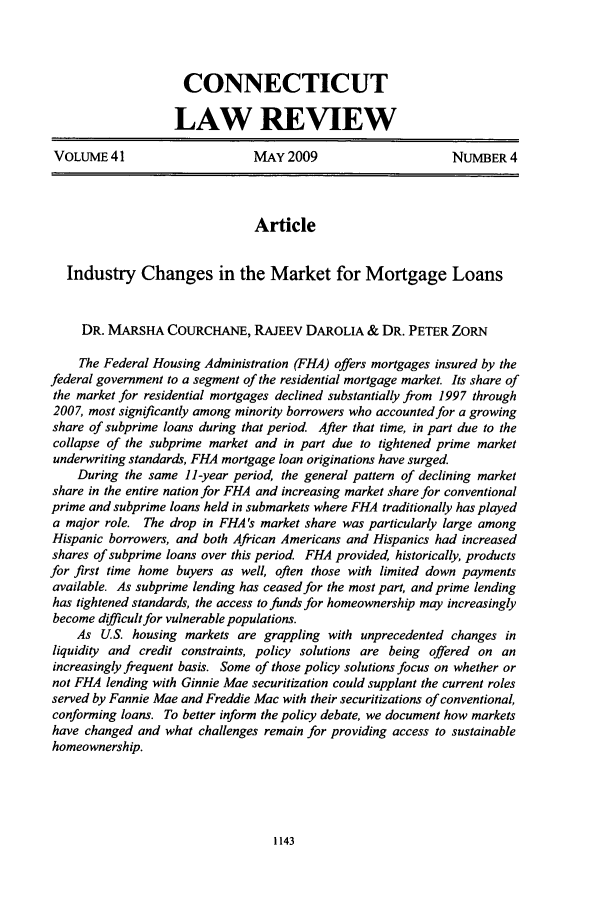 handle is hein.journals/conlr41 and id is 1151 raw text is: CONNECTICUT
LAW REVIEW
VOLUME 41                     MAY 2009                       NUMBER 4
Article
Industry Changes in the Market for Mortgage Loans
DR. MARSHA COURCHANE, RAJEEV DAROLIA & DR. PETER ZORN
The Federal Housing Administration (FHA) offers mortgages insured by the
federal government to a segment of the residential mortgage market. Its share of
the market for residential mortgages declined substantially from 1997 through
2007, most significantly among minority borrowers who accounted for a growing
share of subprime loans during that period After that time, in part due to the
collapse of the subprime market and in part due to tightened prime market
underwriting standards, FHA mortgage loan originations have surged.
During the same 11-year period, the general pattern of declining market
share in the entire nation for FHA and increasing market share for conventional
prime and subprime loans held in submarkets where FHA traditionally has played
a major role. The drop in FHA's market share was particularly large among
Hispanic borrowers, and both African Americans and Hispanics had increased
shares of subprime loans over this period FHA provided, historically, products
for first time home buyers as well, often those with limited down payments
available. As subprime lending has ceased for the most part, and prime lending
has tightened standards, the access to funds for homeownership may increasingly
become difficult for vulnerable populations.
As U.S. housing markets are grappling with unprecedented changes in
liquidity and credit constraints, policy solutions are being offered on an
increasingly frequent basis. Some of those policy solutions focus on whether or
not FHA lending with Ginnie Mae securitization could supplant the current roles
served by Fannie Mae and Freddie Mac with their securitizations of conventional,
conforming loans. To better inform the policy debate, we document how markets
have changed and what challenges remain for providing access to sustainable
homeownership.



