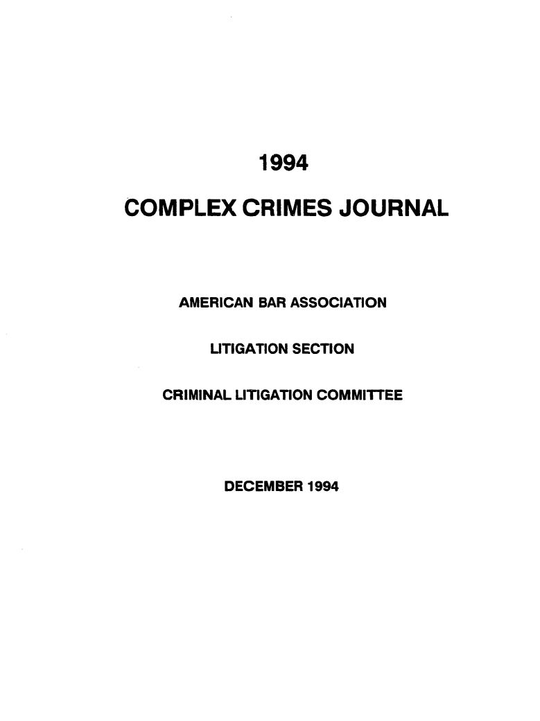 handle is hein.journals/cplxrimj1994 and id is 1 raw text is: 








             1994


COMPLEX CRIMES JOURNAL





     AMERICAN BAR ASSOCIATION


         LITIGATION SECTION


    CRIMINAL LITIGATION COMMITTEE


DECEMBER 1994


