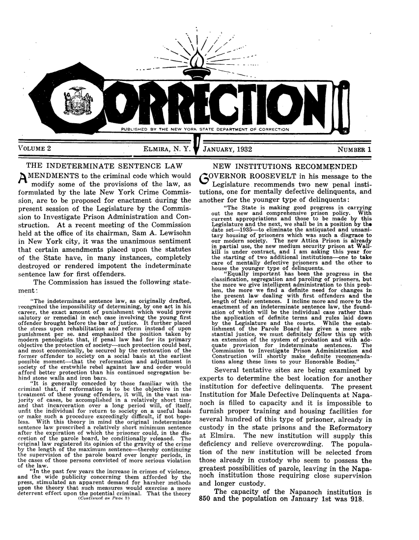 handle is hein.journals/crecton2 and id is 1 raw text is: xl -
.------            --
S13 - -

PUBLISHED BY THE NEW YORK STATE DEPARTMENT OF CORRECTION

VOLUME 2                      ELMIRA, N. Y.  JANUARY, 1932

THE INDETERMINATE SENTENCE LAW
A  MENDMENTS to the criminal code which would
modify some of the provisions of the law, as
formulated by the late New York Crime Commis-
sion, are to be proposed for enactment during the
present session of the Legislature by the Commis-
sion to Investigate Prison Administration and Con-
struction. At a recent meeting of the Commission
held at the office of its chairman, Sam A. Lewisohn
in New York city, it was the unanimous sentiment
that certain amendments placed upon the statutes
of the State have, in many instances, completely
destroyed or rendered impotent the indeterminate
sentence law for first offenders.
The Commission has issued the following state-
ment
The indeterminate sentence law, as originally drafted,
recognized the impossibility of determining, by one act in his
career, the exact amount of punishment which would prove
salutory or remedial in each case involving the young first
offender brought before the bar of justice. It further placed
the stress upon rehabilitation and reform instead of upon
punishment per se. and emphasized the position taken by
modern penologists that, if penal law had for its primary
objective the protection of society-such protection could best,
and most economically, be secured by the restoration of the
former offender to society on a social basis at the earliest
possible moment-that the reformation and adjustment in
society of the erstwhile rebel against law and order would
afford better protection than his continued segregation be-
hind stone walls and iron bars.
It is generally conceded by those familiar with the
criminal that, if reformation is to be the objective in the
treatment of these young offenders, it will, in the vast ma-
jority of cases, be accomplished in a relatively short time
and that incarceration over a long period will, of itself,
unfit the individual for return to society on a useful basis
or make such a procedure exceedingly difficult, if not hope-
less. With this theory in mind the original indeterminate
sentence law prescribed a relatively short minimum sentence
after the expiration of which the prisoner could, in the dis-
cretion of the parole board, be conditionally released. The
original law registered its opinion of the gravity of the crime
by the length of the maximum sentence-thereby continuing
the supervision of the parole board over longer periods, in
the cases of those persons convicted of more serious violation
of the law.
In the past few years the increase in crimes of violence,
and the wide publicity concerning them afforded by the
press, stimulated an apparent demand for harsher methods
upon the theory that such measures would exercise a more
deterrent effect upon the potential criminal. That the theory
(Continued on Paqc 3)

NEW INSTITUTIONS RECOMMENDED
G  OVERNOR ROOSEVELT in his message to the
Legislature. recommends two new       penal insti-
tutions, one for mentally defective delinquents, and
another for the younger type. of delinquents:
The State is making good progress in carrying
out the new and comprehensive prison policy. With
current appropriations and those to be made by this
Legislature and the next, we shall be in a position by the
date set-1935-to eliminate the antiquated and unsani-
tary housing of prisoners which was such a disgrace to
our modern society. The new Attica Prison is already
in partial use, the new medium security prison at Wall-
kill is under contract, and I am asking this year for
the starting of two additional institutions-one to take
care of mentally defective prisoners and the other to
house the younger type of delinquents.
Equally importnt has been the progress in the
classification, segregation and paroling of prisoners, but
the more we give intelligent administration to this prob-
lem, the more we find a definite need for changes in
the present law dealing with first offenders and the
length of their sentences. I incline more and more to the
enactment of an indeterminate sentence law, the found-
ation of which will be the individual case rather than
the application of definite terms and rules laid down
by the Legislature and the courts. While the estab-
lishment of the Parole Board has given a more sub-
stantial justice, we must definitely follow this up with
an extension of the system of probation and with ade-
quate provision  for indeterminate sentences.   The
Commission to Investigate Prison Administration and
Construction will shortly make definite recommenda-
tions along these lines to your Honorable Bodies.
Several tentative sites are being examined by
experts to determine the best location for another
institution for defective delinquents. The present
Institution for Male Defective Delinquents at Napa-
noch is filled to capacity and it is impossible to
furnish proper training and housing facilities for
several hundred of this type of prisoner, already in
custody in the state prisons and the Reformatory
at Elmira. The new institution will supply this
deficiency and relieve overcrowding. The popula-
tion of the new institution will be selected from
those already in custody who seem to possess the
greatest possibilities of parole, leaving in the Napa-
noch institution those requiring close supervision
and longer custody.
The capacity of the Napanoch institution is
850 and the population on January 1st was 918.

NUMBER 1


