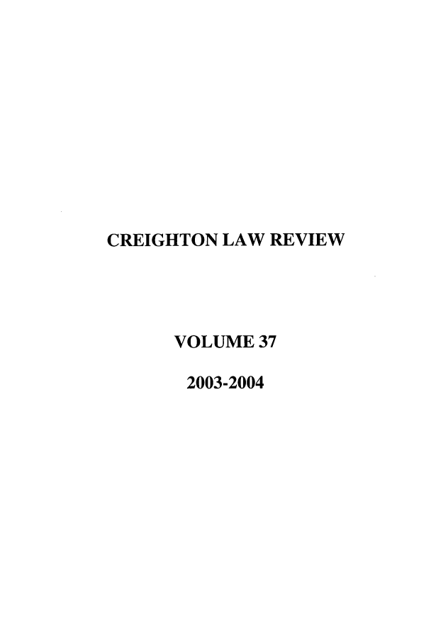 handle is hein.journals/creigh37 and id is 1 raw text is: CREIGHTON LAW REVIEW
VOLUME 37
2003-2004


