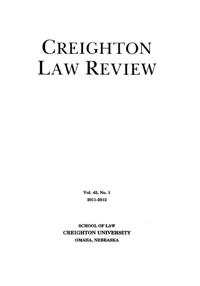 handle is hein.journals/creigh45 and id is 1 raw text is: CREIGHTON
LAW REVIEW
Vol. 45, No. 1
2011-2012
SCHOOL OF LAW
CREIGHTON UNIVERSITY
OMAHA, NEBRASKA


