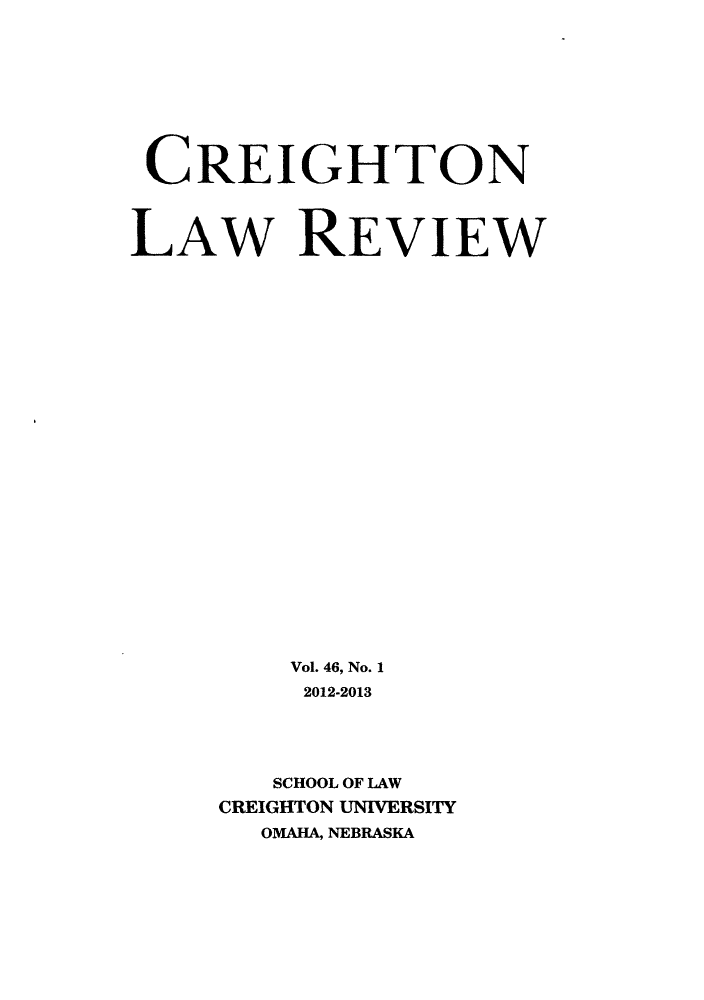 handle is hein.journals/creigh46 and id is 1 raw text is: ï»¿CREIGHTON
LAW REVIEW
Vol. 46, No. 1
2012-2013
SCHOOL OF LAW
CREIGHTON UNIVERSITY
OMAHA, NEBRASKA


