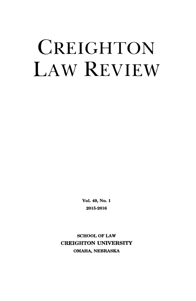 handle is hein.journals/creigh49 and id is 1 raw text is: 









CREIGHTON



LAW REVIEW


























         Vol. 49, No. 1
         2015-2016





         SCHOOL OF LAW
     CREIGHTON UNIVERSITY
       OMAHA, NEBRASKA


