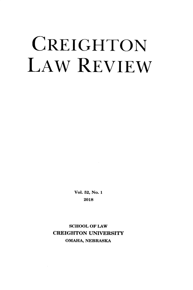 handle is hein.journals/creigh52 and id is 1 raw text is: 









CREIGHTON



LAW REVIEW


























        Vol. 52, No. 1
          2018





       SCHOOL OF LAW
     CREIGHTON UNIVERSITY
       OMAHA, NEBRASKA


