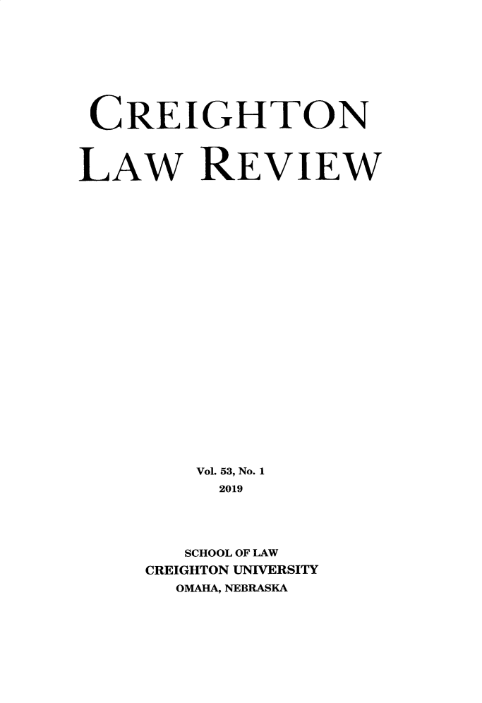 handle is hein.journals/creigh53 and id is 1 raw text is: 









CREIGHTON



LAW REVIEW


























         Vol. 53, No. 1
         2019





         SCHOOL OF LAW
     CREIGHTON UNIVERSITY
       OMAHA, NEBRASKA


