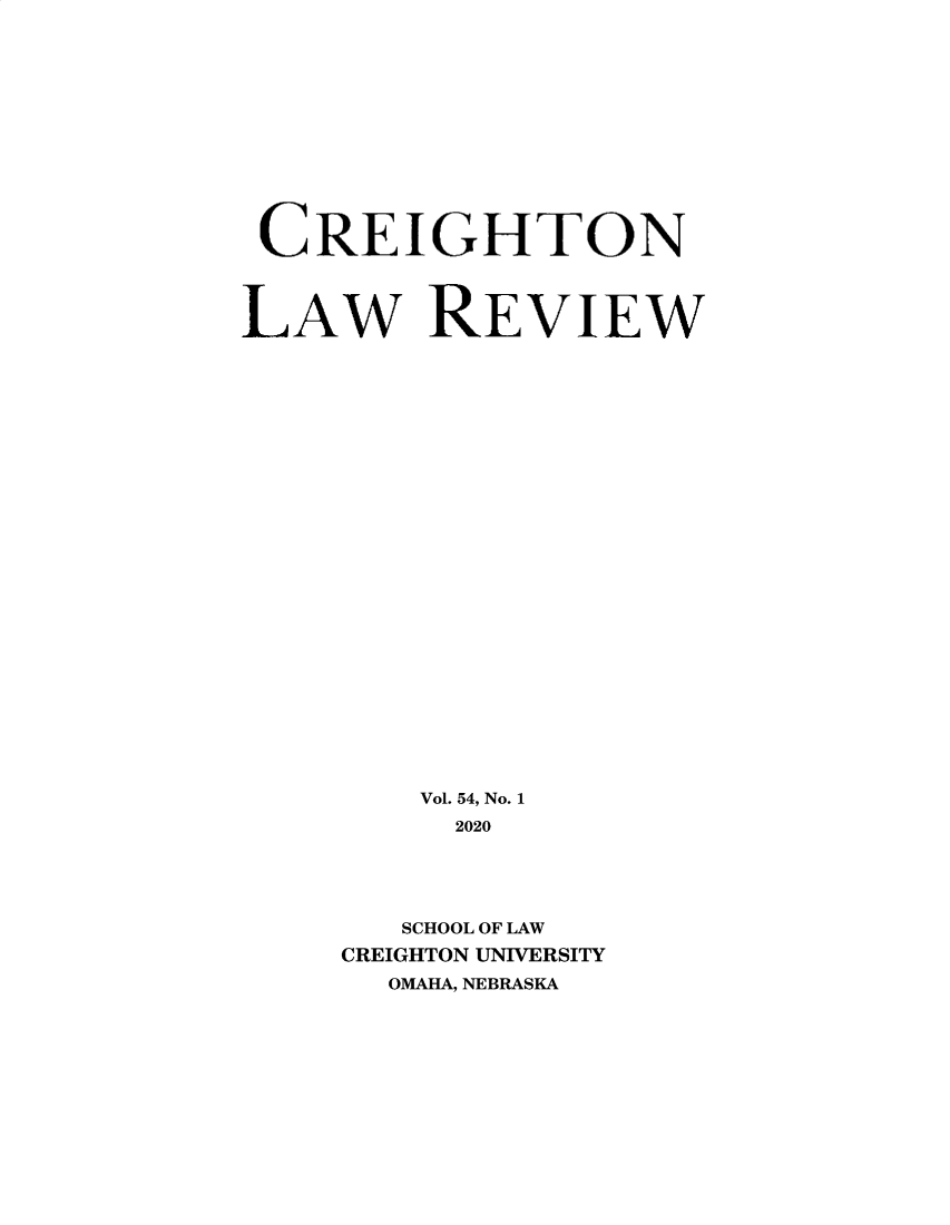 handle is hein.journals/creigh54 and id is 1 raw text is: CREIGHTON
LAW REVIEW
Vol. 54, No. 1
2020
SCHOOL OF LAW
CREIGHTON UNIVERSITY
OMAHA, NEBRASKA


