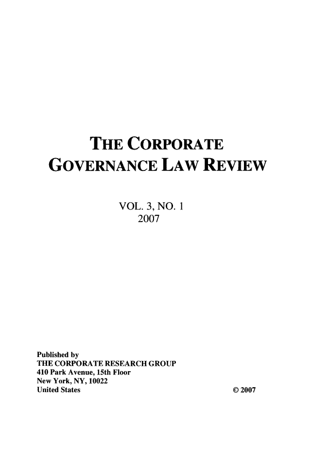 handle is hein.journals/crpgvrn3 and id is 1 raw text is: 
















         THE   CORPORATE

  GOVERNANCE LAW REVIEW



              VOL. 3, NO. 1
                 2007















Published by
THE CORPORATE RESEARCH GROUP
410 Park Avenue, 15th Floor
New York, NY, 10022
United States                    0 2007


