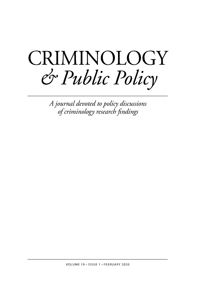 handle is hein.journals/crpp19 and id is 1 raw text is: 






CRIMINOLOGY

   & Public Policy

     A journal devoted to policy discussions
       of criminology research findings


VOLUME 19 - ISSUE 1 - FEBRUARY 2020


