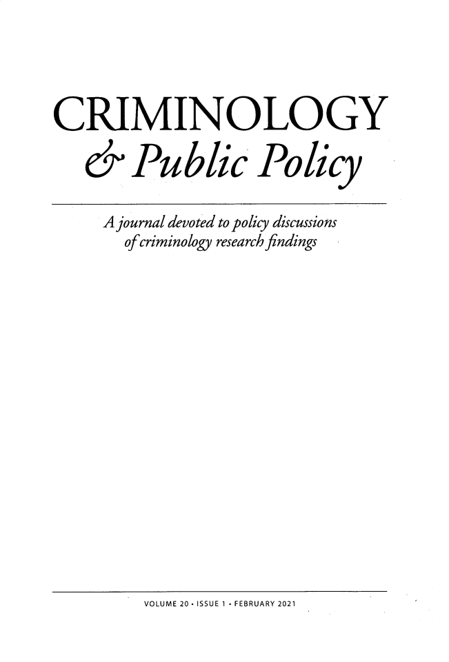 handle is hein.journals/crpp20 and id is 1 raw text is: CRIMINOLOGY
& Public Policy
A journal devoted to policy discussions
of criminology research findings

VOLUME 20 - ISSUE 1 - FEBRUARY 2021


