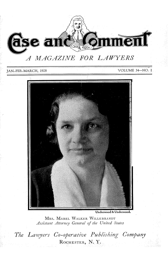 handle is hein.journals/cscmt34 and id is 1 raw text is: 










       A  MAGAZINE FOR LAWYERS

JAN.-FEB.-MARCH, 1928                   VOLUME 34-NO. 1


           MRS. MABEL WALKER WILLEBRANDT
        Assistant Attorney General of the United States

The  Lawyers  Co-operative Publishing  Company
                ROCHESTER, N. Y.


