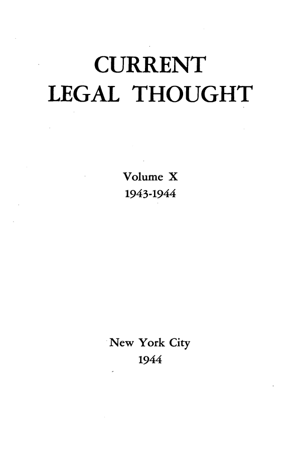 handle is hein.journals/curletho10 and id is 1 raw text is: CURRENT
LEGAL THOUGHT
Volume X
1943-1944
New York City
1944


