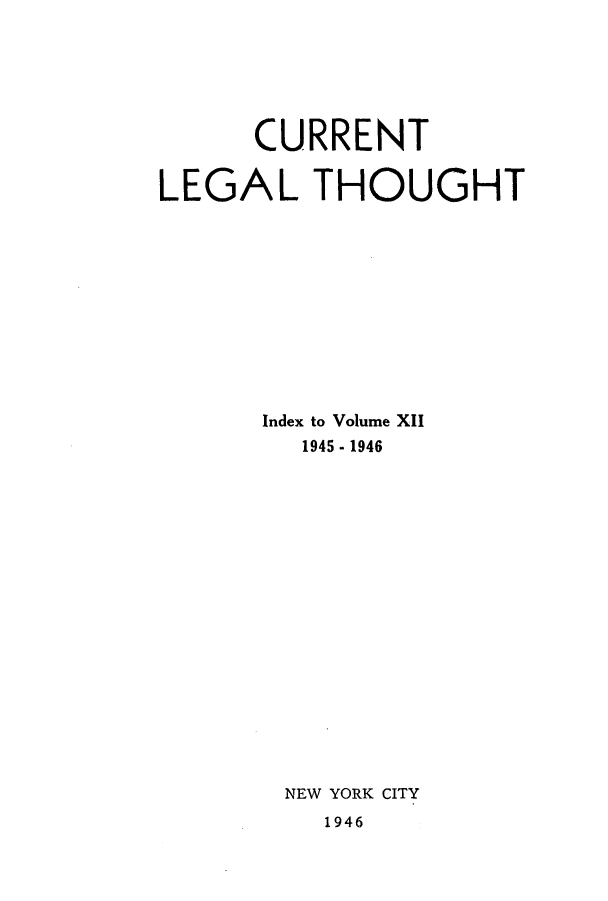 handle is hein.journals/curletho12 and id is 1 raw text is: CURRENT
LEGAL THOUGHT
Index to Volume XII
1945 - 1946
NEW YORK CITY
1946


