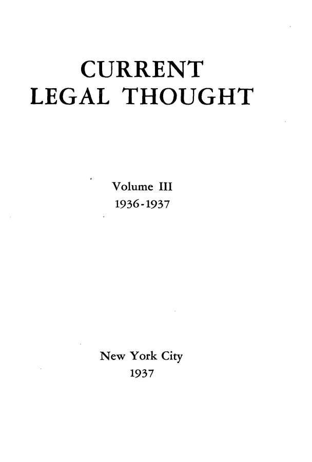 handle is hein.journals/curletho3 and id is 1 raw text is: CURRENT
LEGAL THOUGHT
Volume III
1936- 1937
New York City
1937


