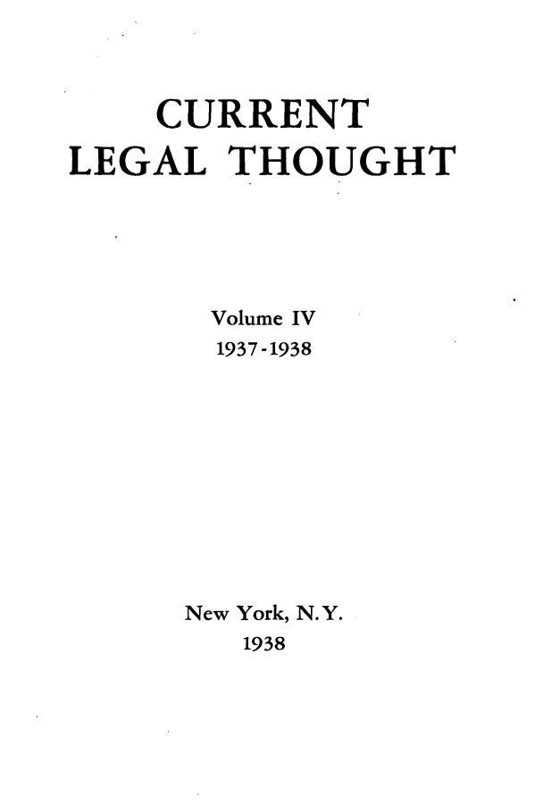 handle is hein.journals/curletho4 and id is 1 raw text is: CURRENT
LEGAL THOUGHT
Volume IV
1937-1938
New York, N. Y.
1938


