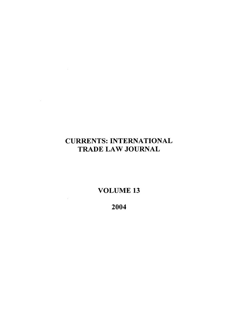 handle is hein.journals/curritlj13 and id is 1 raw text is: CURRENTS: INTERNATIONAL
TRADE LAW JOURNAL
VOLUME 13
2004


