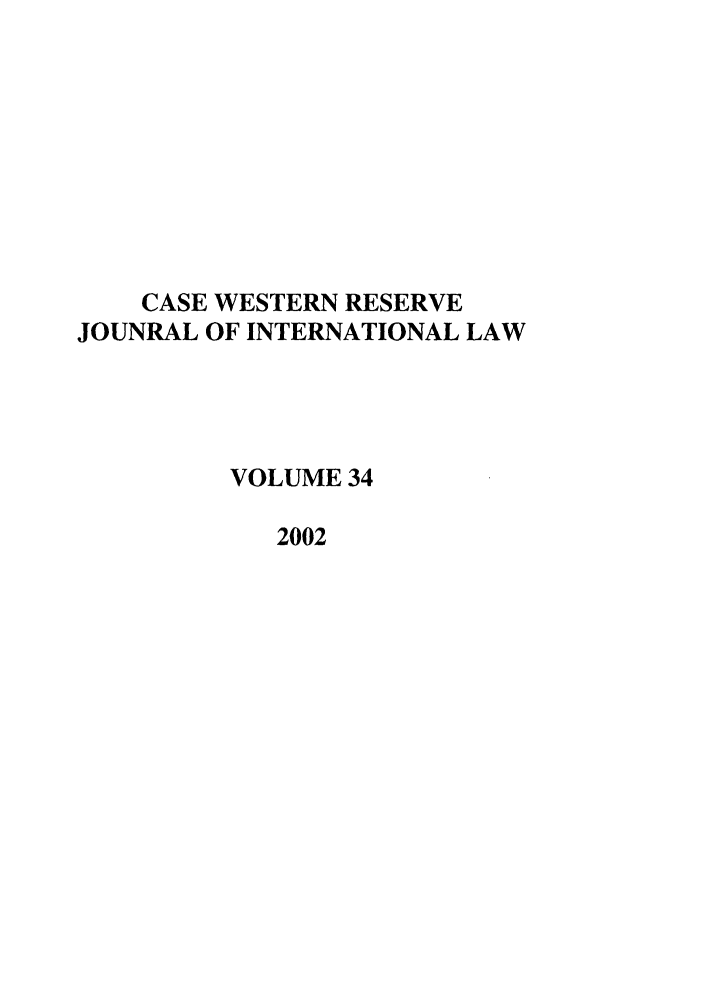 handle is hein.journals/cwrint34 and id is 1 raw text is: CASE WESTERN RESERVE
JOUNRAL OF INTERNATIONAL LAW
VOLUME 34
2002


