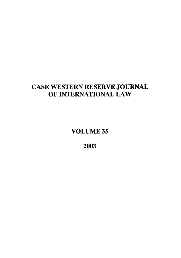 handle is hein.journals/cwrint35 and id is 1 raw text is: CASE WESTERN RESERVE JOURNAL
OF INTERNATIONAL LAW
VOLUME 35
2003


