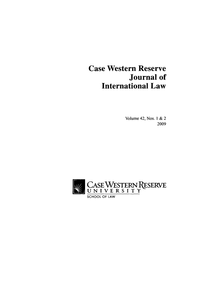 handle is hein.journals/cwrint42 and id is 1 raw text is: Case Western Reserve
Journal of
International Law
Volume 42, Nos. 1 & 2
2009
CASEWESTERN PESERVE
UNIVERSITY
SCHOOL OF LAW


