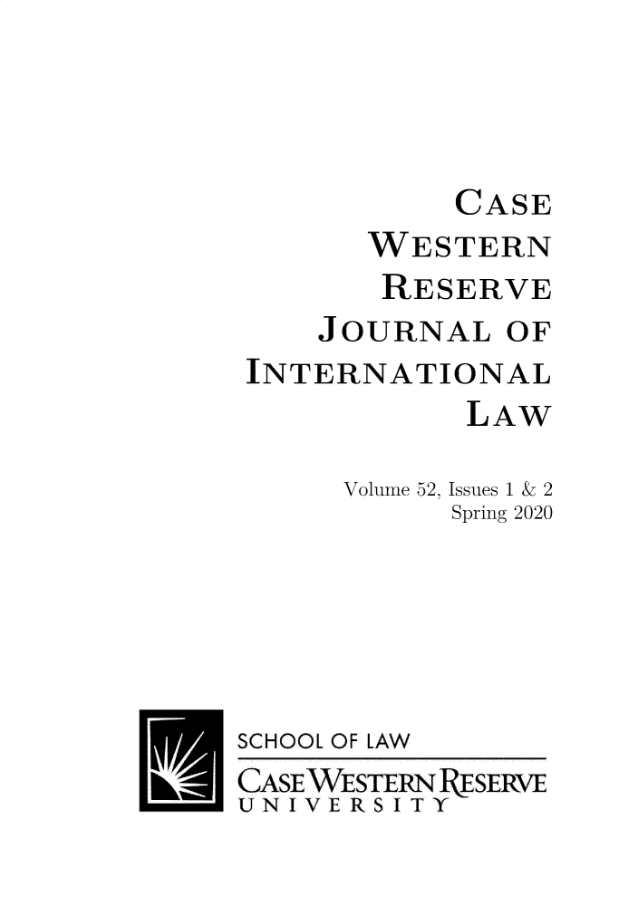 handle is hein.journals/cwrint52 and id is 1 raw text is: 



           CASE
      WESTERN
      RESERVE
    JOURNAL   OF
INTERNATIONAL
            LAW

     Volume 52, Issues 1 & 2
           Spring 2020


SCHOOL


OF LAW


CASE WESTERN ESERVE
UNIVERSITY


