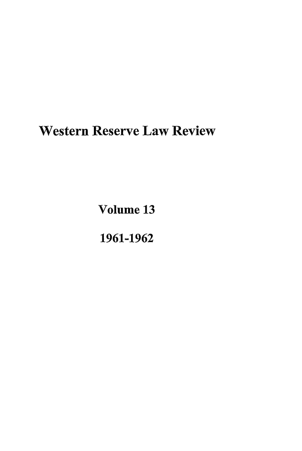 handle is hein.journals/cwrlrv13 and id is 1 raw text is: Western Reserve Law Review
Volume 13
1961-1962


