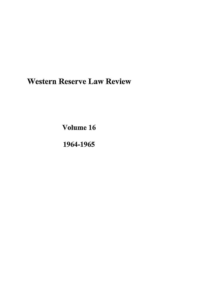 handle is hein.journals/cwrlrv16 and id is 1 raw text is: Western Reserve Law Review
Volume 16
1964-1965


