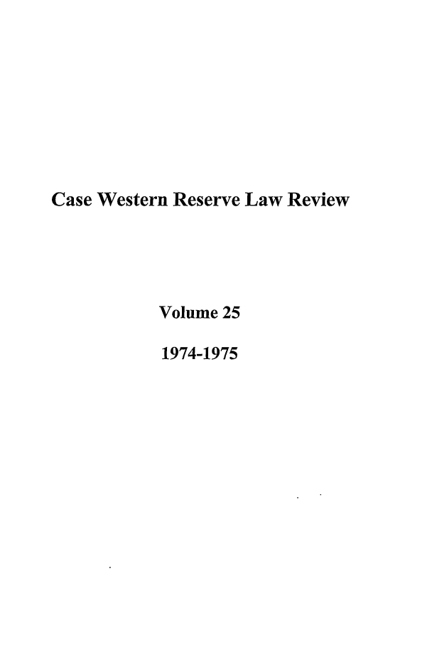 handle is hein.journals/cwrlrv25 and id is 1 raw text is: Case Western Reserve Law Review
Volume 25
1974-1975


