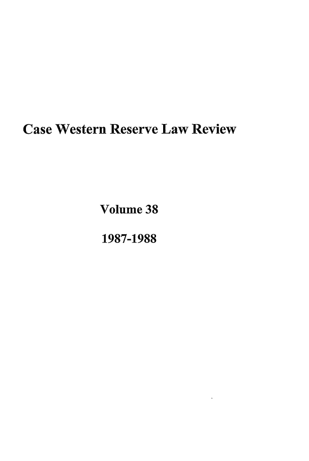 handle is hein.journals/cwrlrv38 and id is 1 raw text is: Case Western Reserve Law Review
Volume 38
1987-1988


