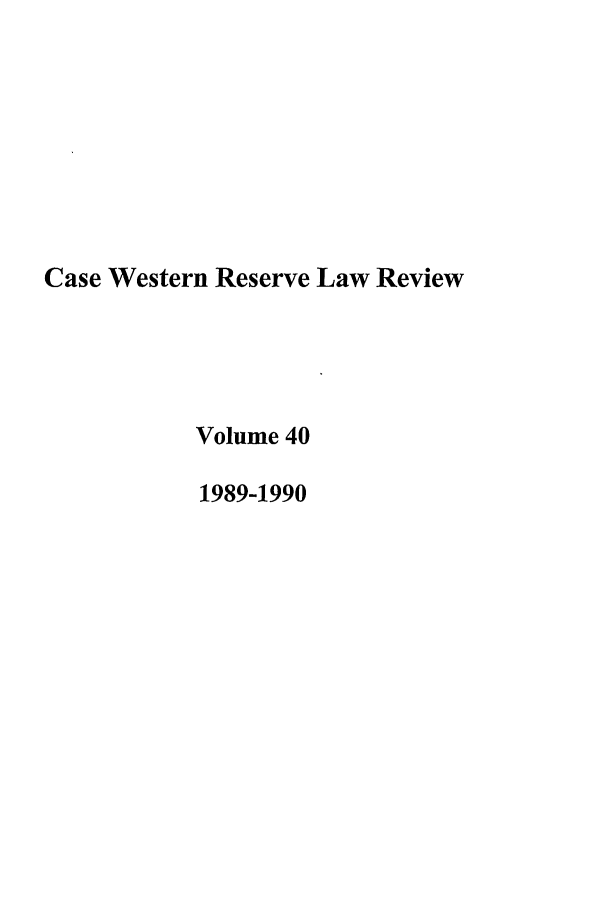 handle is hein.journals/cwrlrv40 and id is 1 raw text is: Case Western Reserve Law Review
Volume 40
1989-1990


