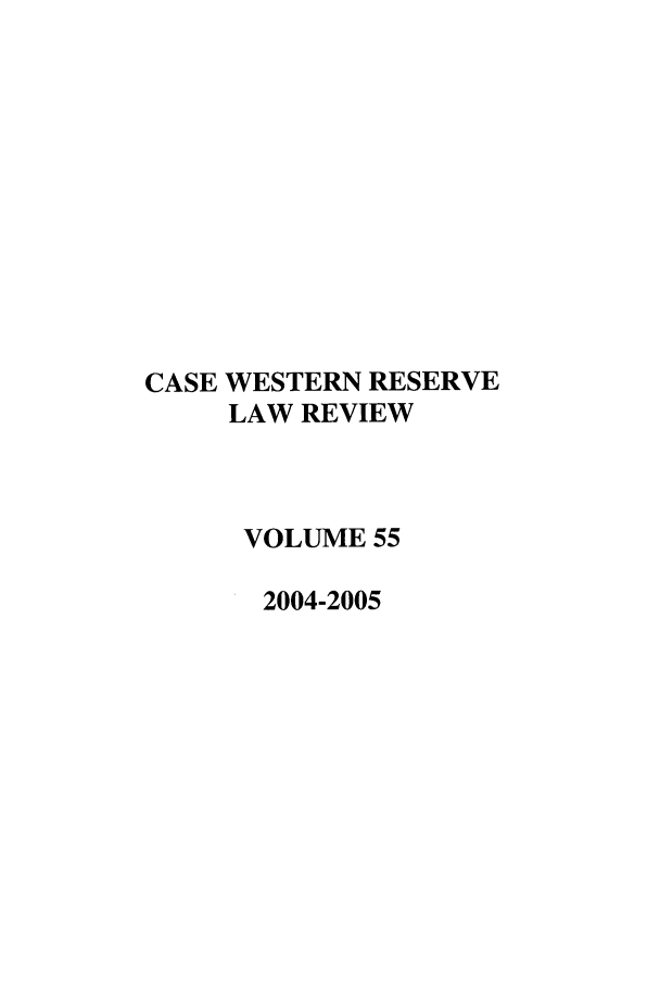handle is hein.journals/cwrlrv55 and id is 1 raw text is: CASE WESTERN RESERVE
LAW REVIEW
VOLUME 55
2004-2005


