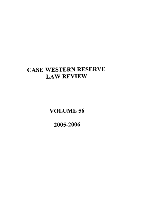 handle is hein.journals/cwrlrv56 and id is 1 raw text is: CASE WESTERN RESERVE
LAW REVIEW
VOLUME 56
2005-2006



