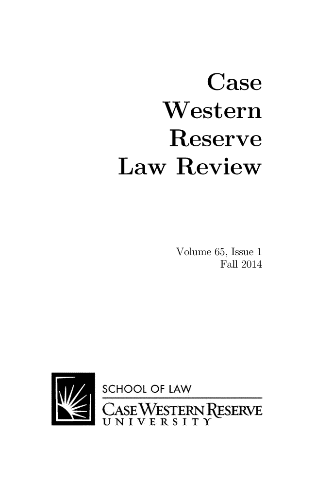 handle is hein.journals/cwrlrv65 and id is 1 raw text is: 


           Case
      Western
      Reserve
  Law   Review



        Volume 65, Issue 1
            Fall 2014






SCHOOL OF LAW
CASE WESTERN RESERVE
UNIVERSITY


