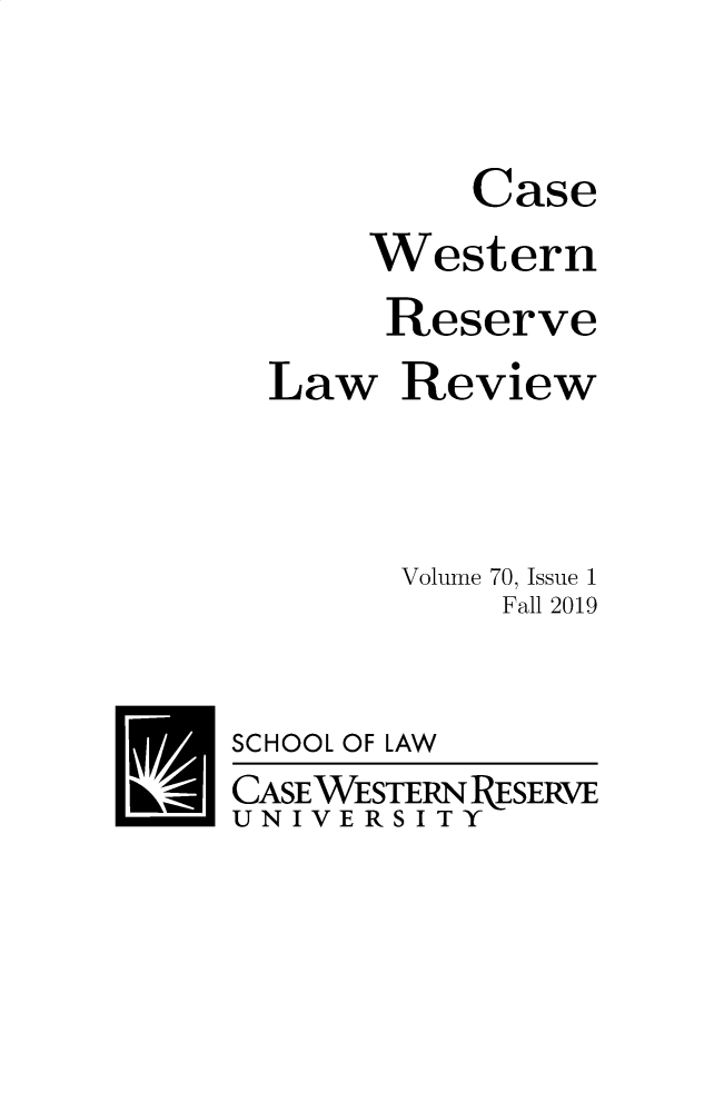 handle is hein.journals/cwrlrv70 and id is 1 raw text is: 



         Case

    Western

    Reserve

Law Review




      Volume 70, Issue 1
          Fall 2019


SCHOOL OF


LAW


CASEWESTERN ESERVE
UNIVERSITY


