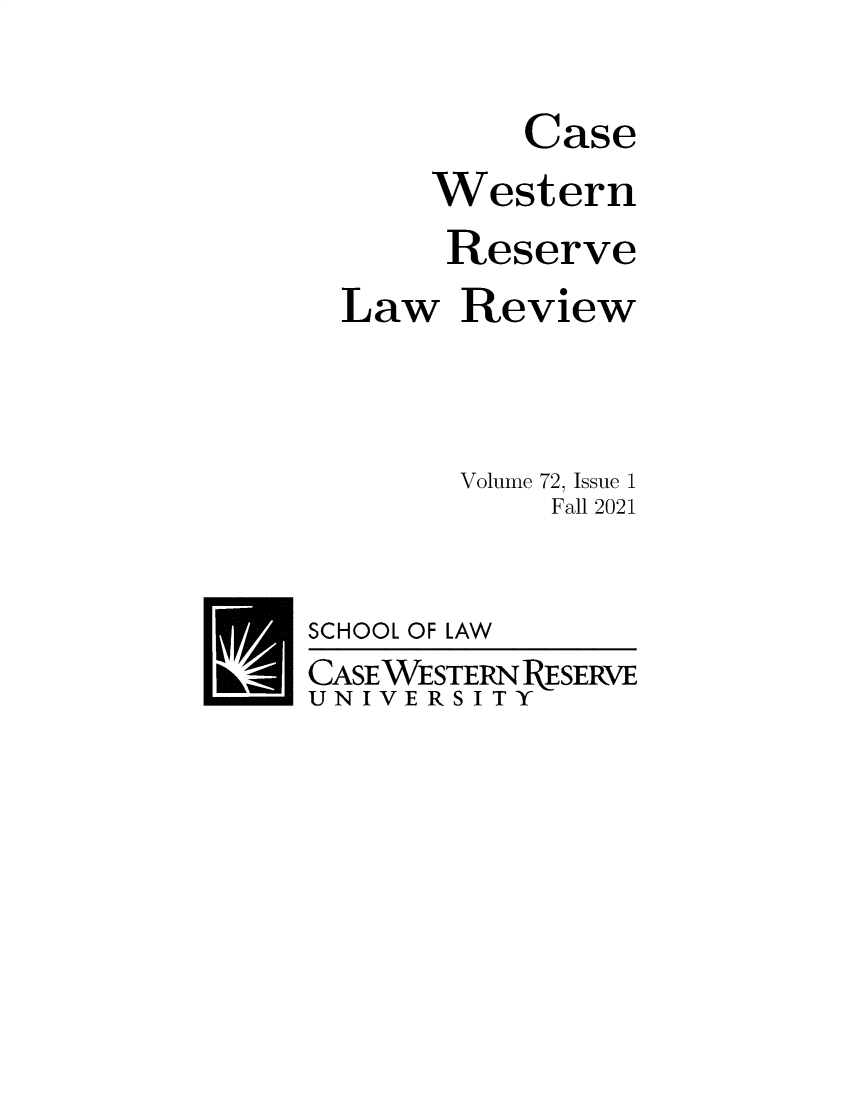 handle is hein.journals/cwrlrv72 and id is 1 raw text is: Case
Western
Reserve
Law Review

Volume

72, Issue 1
Fall 2021

SCHOOL OF LAW
CASEWESTERNRESERVE
UN IVE RS I TY


